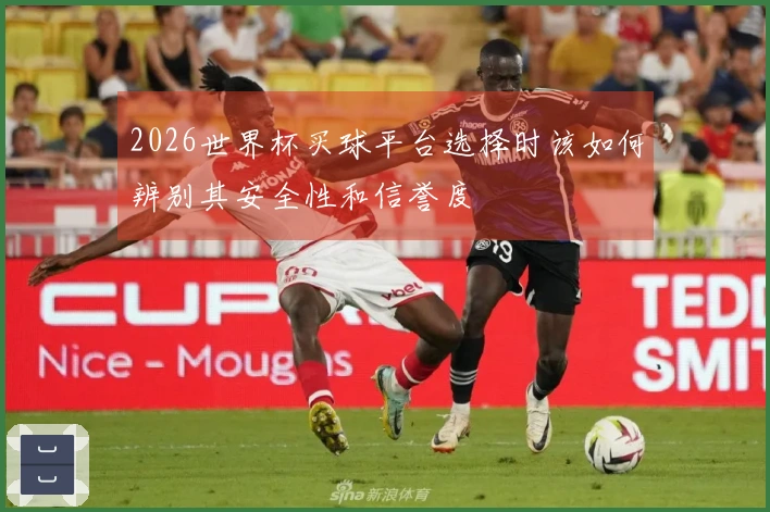 2026世界杯买球平台选择时该如何辨别其安全性和信誉度