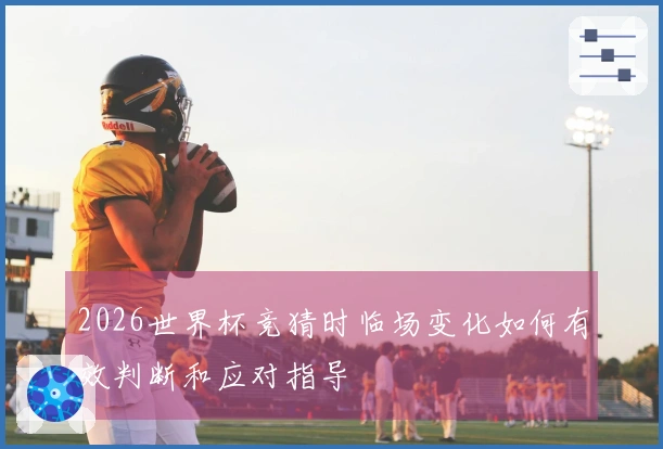 2026世界杯竞猜时临场变化如何有效判断和应对指导
