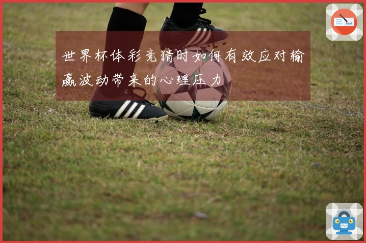 世界杯体彩竞猜时如何有效应对输赢波动带来的心理压力