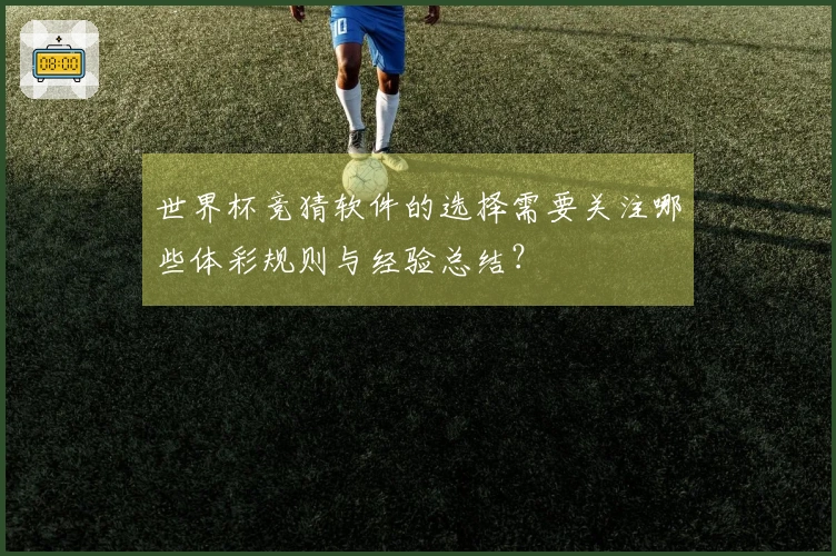 世界杯竞猜软件的选择需要关注哪些体彩规则与经验总结？