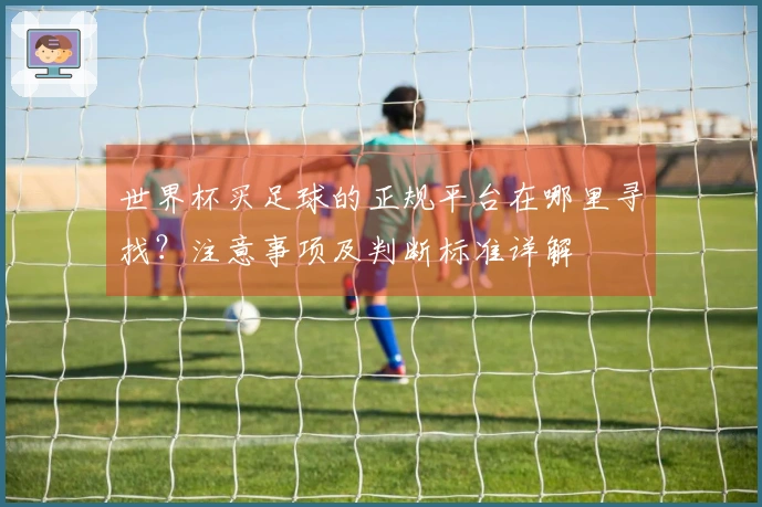 世界杯买足球的正规平台在哪里寻找？注意事项及判断标准详解
