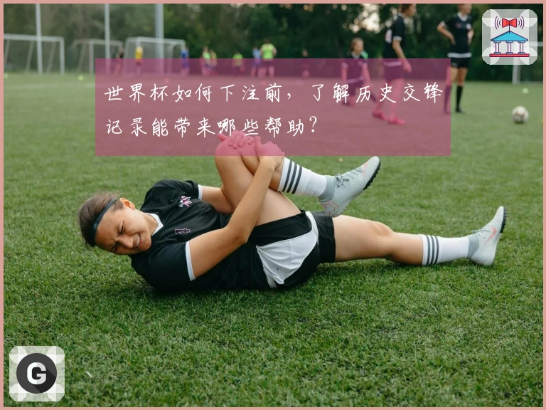 世界杯如何下注前,了解历史交锋记录能带来哪些帮助?