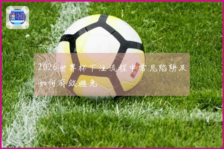 2026世界杯下注流程中常见陷阱及如何有效避免