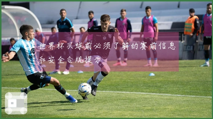 世界杯买球前必须了解的赛前信息和安全合规提示