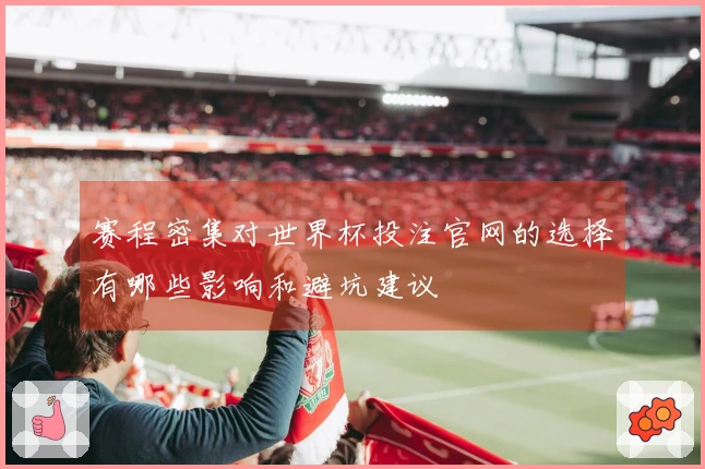 赛程密集对世界杯投注官网的选择有哪些影响和避坑建议