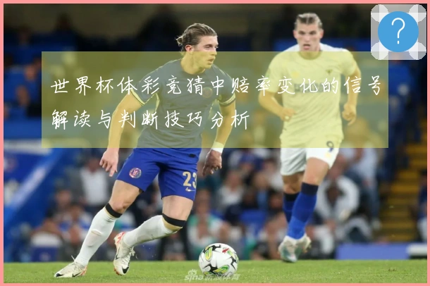 世界杯体彩竞猜中赔率变化的信号解读与判断技巧分析