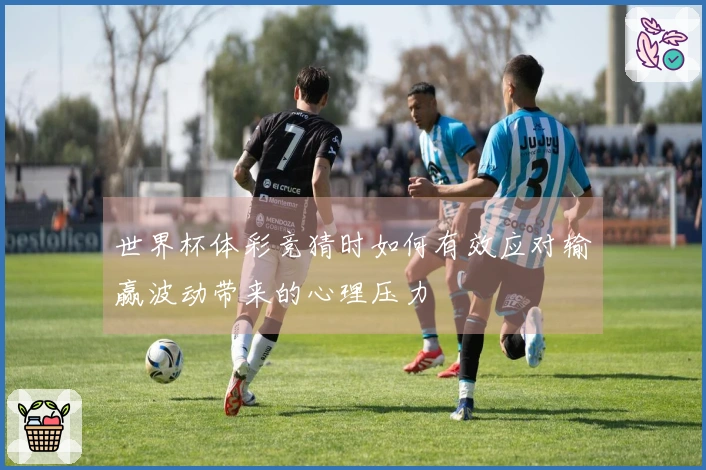 世界杯体彩竞猜时如何有效应对输赢波动带来的心理压力