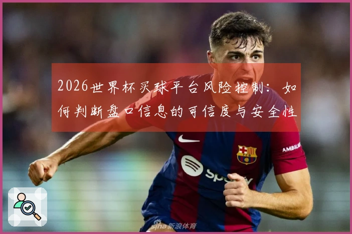 2026世界杯买球平台风险控制：如何判断盘口信息的可信度与安全性