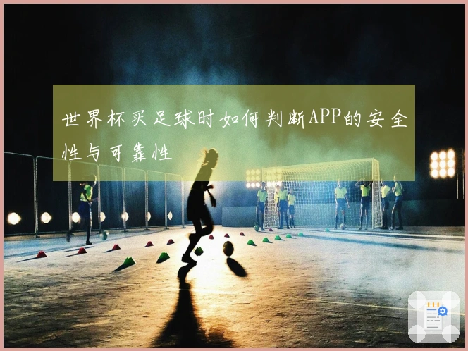 世界杯买足球时如何判断APP的安全性与可靠性