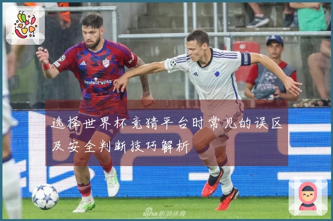 选择世界杯竞猜平台时常见的误区及安全判断技巧解析