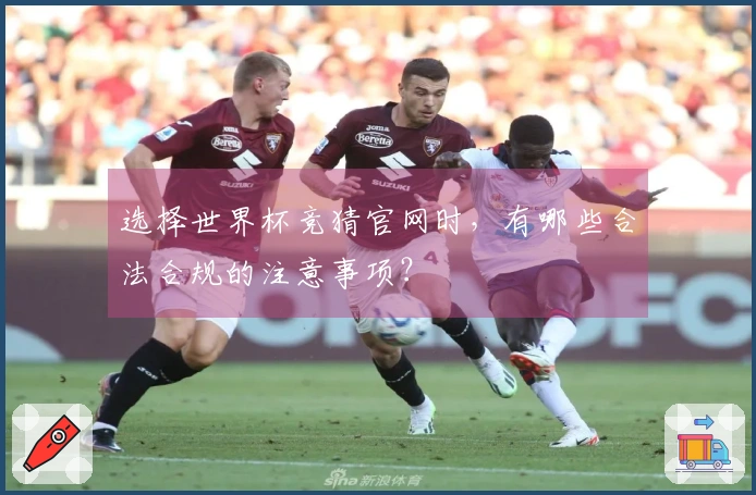 选择世界杯竞猜官网时，有哪些合法合规的注意事项？