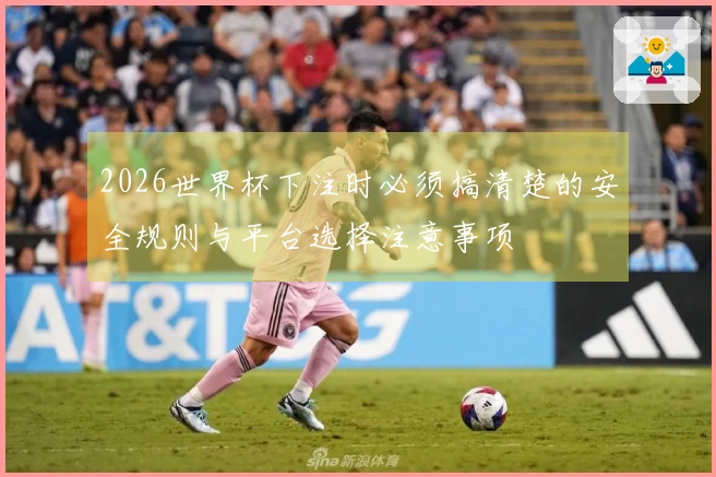 2026世界杯下注时必须搞清楚的安全规则与平台选择注意事项