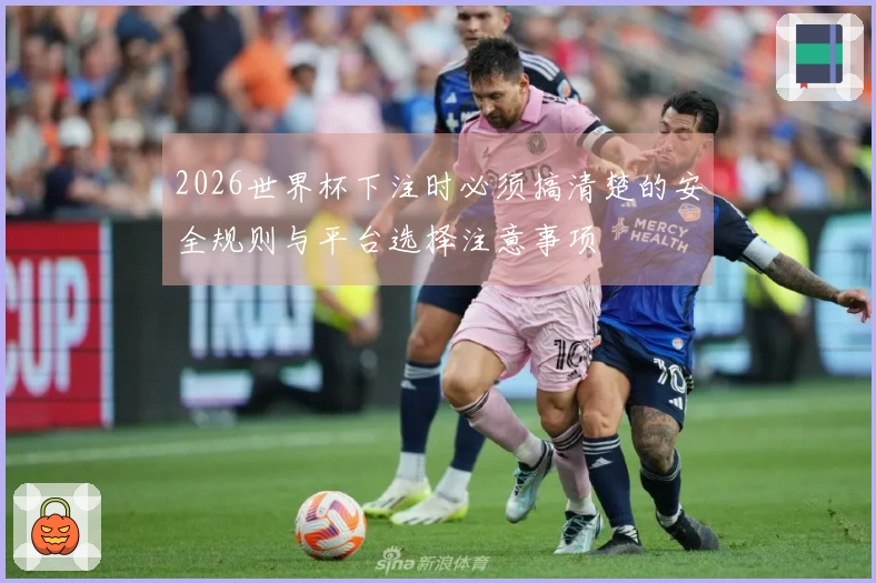 2026世界杯下注时必须搞清楚的安全规则与平台选择注意事项