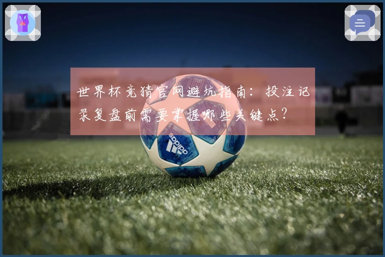 世界杯竞猜官网避坑指南：投注记录复盘前需要掌握哪些关键点？