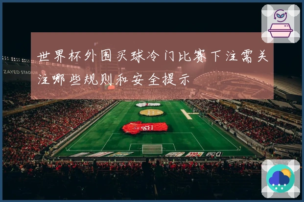 世界杯外围买球冷门比赛下注需关注哪些规则和安全提示