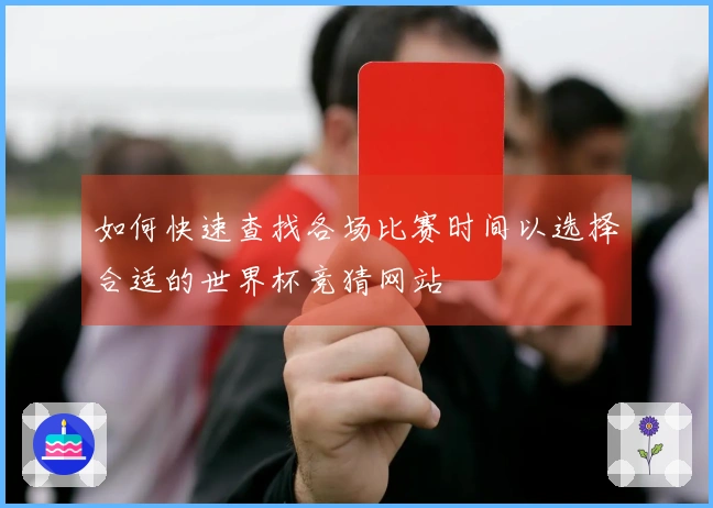 如何快速查找各场比赛时间以选择合适的世界杯竞猜网站