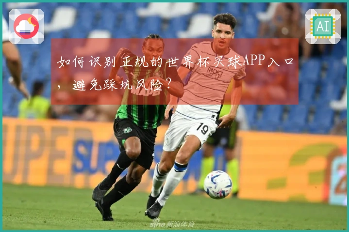 如何识别正规的世界杯买球APP入口，避免踩坑风险？
