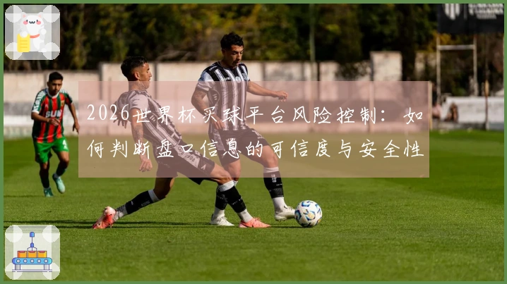 2026世界杯买球平台风险控制：如何判断盘口信息的可信度与安全性
