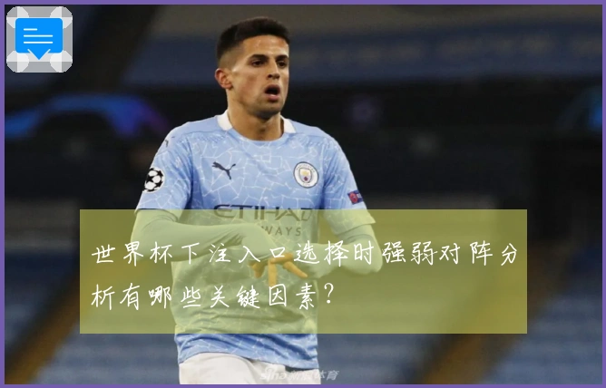 世界杯下注入口选择时强弱对阵分析有哪些关键因素？