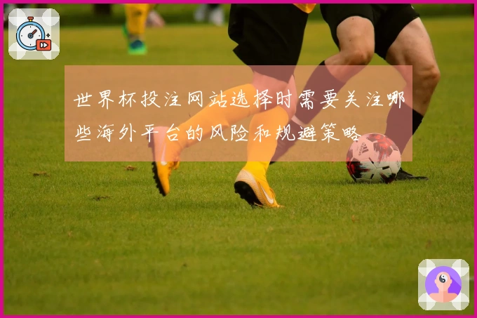 世界杯投注网站选择时需要关注哪些海外平台的风险和规避策略