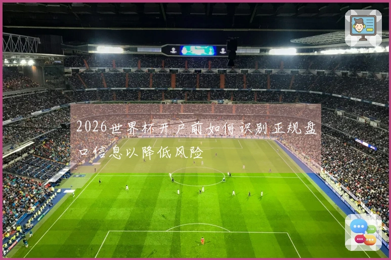 2026世界杯开户前如何识别正规盘口信息以降低风险