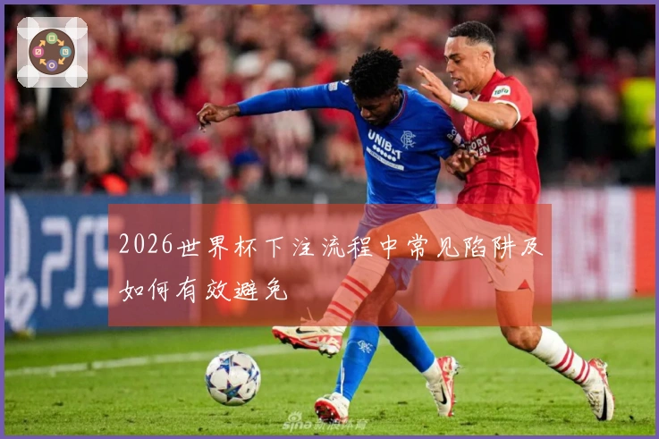 2026世界杯下注流程中常见陷阱及如何有效避免