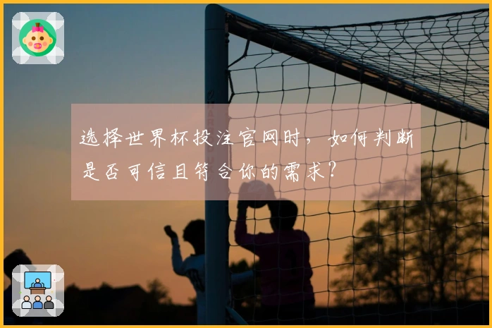 选择世界杯投注官网时，如何判断是否可信且符合你的需求？