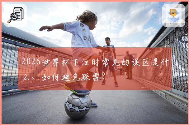 2026世界杯下注时常见的误区是什么，如何避免踩雷？